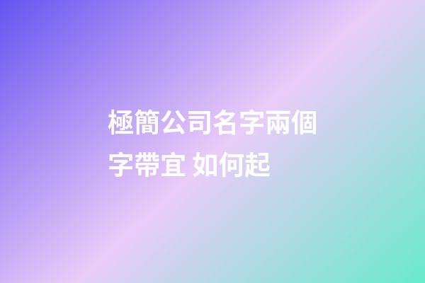 極簡公司名字兩個字帶宜 如何起-第1張-公司起名-玄機派